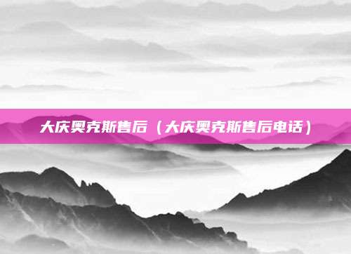 大庆奥克斯售后（大庆奥克斯售后电话）