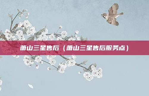 萧山三星售后（萧山三星售后服务点）