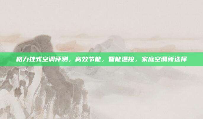 格力挂式空调评测,高效节能,智能温控,家庭空调新选择