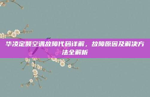 华凌定频空调故障代码详解，故障原因及解决方法全解析