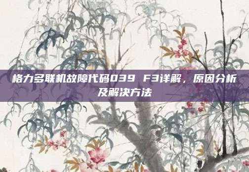 格力多联机故障代码039 F3详解,原因分析及解决方法