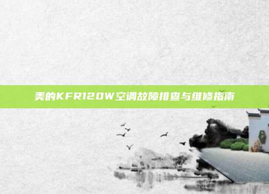 美的KFR120W空调故障排查与维修指南
