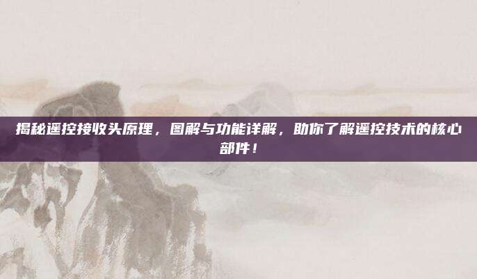 揭秘遥控接收头原理，图解与功能详解，助你了解遥控技术的核心部件！
