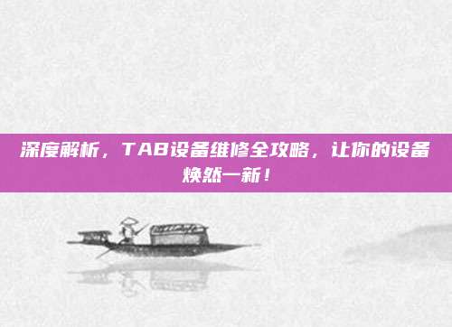深度解析，TAB设备维修全攻略，让你的设备焕然一新！