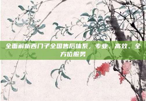 全面解析西门子全国售后体系，专业、高效、全方位服务