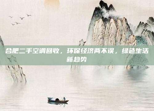 合肥二手空调回收，环保经济两不误，绿色生活新趋势