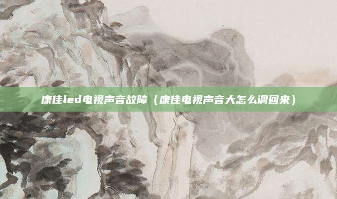 康佳led电视声音故障（康佳电视声音大怎么调回来）