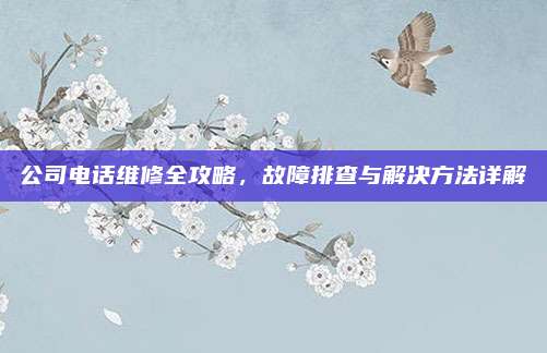 公司电话维修全攻略，故障排查与解决方法详解