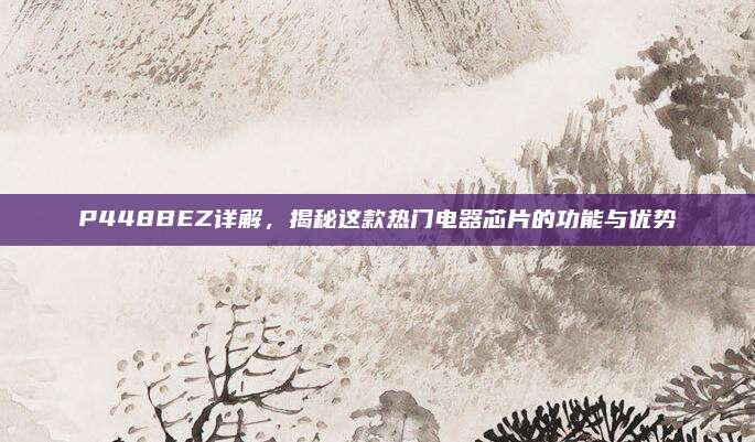 P448BEZ详解，揭秘这款热门电器芯片的功能与优势
