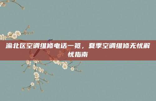 渝北区空调维修电话一览，夏季空调维修无忧解忧指南