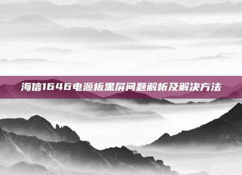 海信1646电源板黑屏问题解析及解决方法