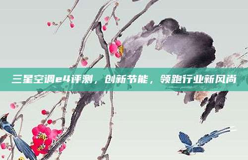 三星空调e4评测，创新节能，领跑行业新风尚