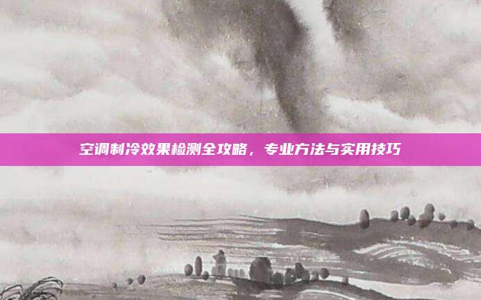 空调制冷效果检测全攻略，专业方法与实用技巧