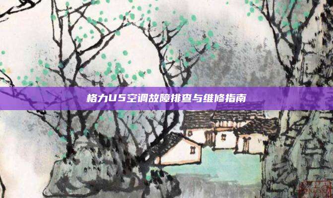 格力U5空调故障排查与维修指南