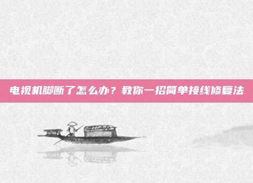 电视机脚断了怎么办？教你一招简单接线修复法