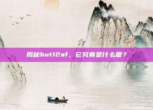 揭秘but12af，它究竟是什么管？