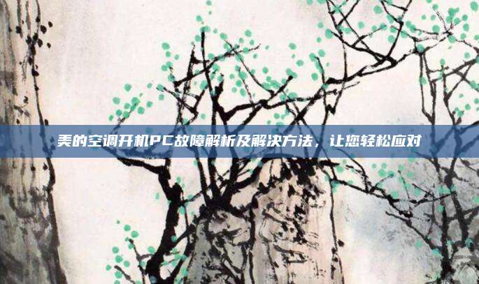 美的空调开机PC故障解析及解决方法,让您轻松应对