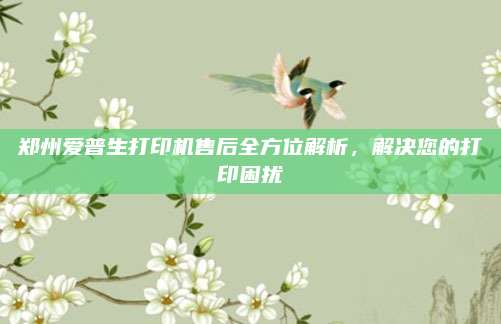 郑州爱普生打印机售后全方位解析,解决您的打印困扰