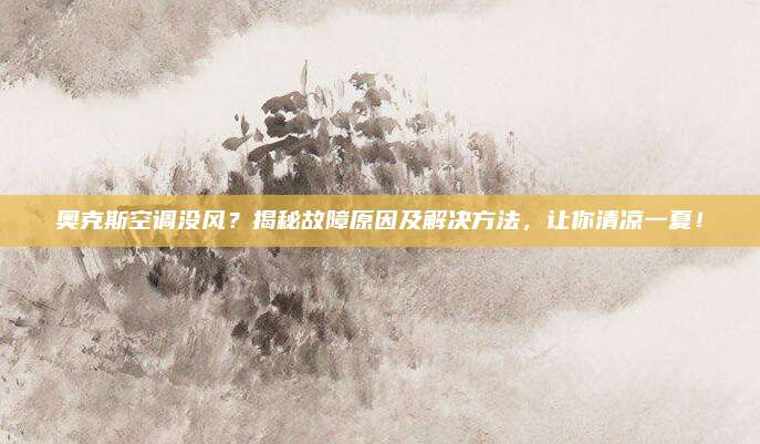 奥克斯空调没风？揭秘故障原因及解决方法，让你清凉一夏！
