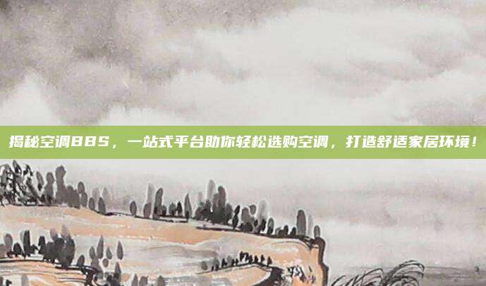 揭秘空调BBS,一站式平台助你轻松选购空调,打造舒适家居环境!