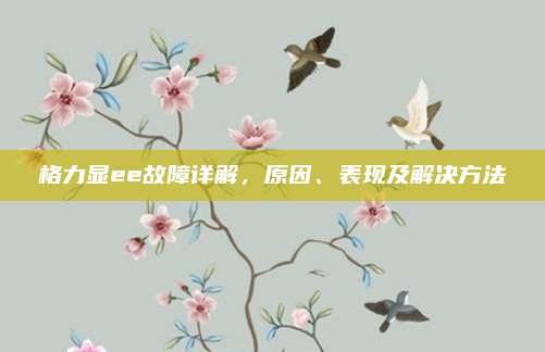 格力显ee故障详解，原因、表现及解决方法