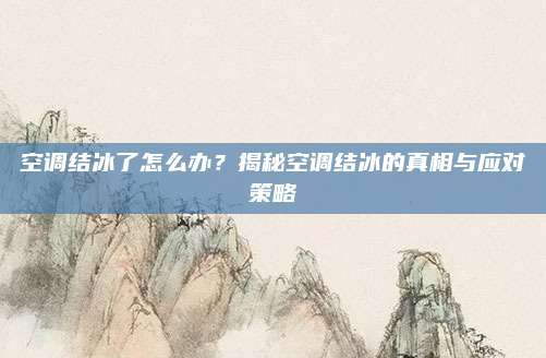 空调结冰了怎么办？揭秘空调结冰的真相与应对策略