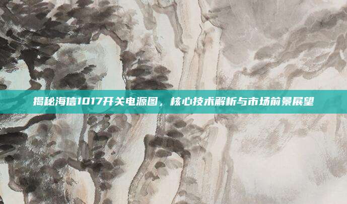 揭秘海信1017开关电源图，核心技术解析与市场前景展望