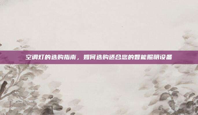 空调灯的选购指南，如何选购适合您的智能照明设备
