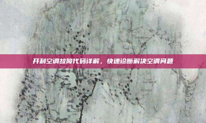 开利空调故障代码详解，快速诊断解决空调问题