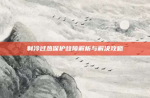 制冷过热保护故障解析与解决攻略