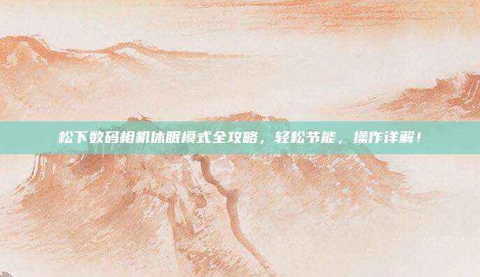 松下数码相机休眠模式全攻略，轻松节能，操作详解！