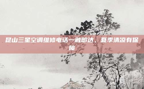 昆山三星空调维修电话一触即达，夏季清凉有保障