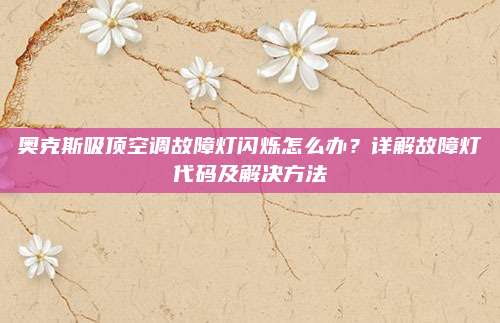 奥克斯吸顶空调故障灯闪烁怎么办？详解故障灯代码及解决方法