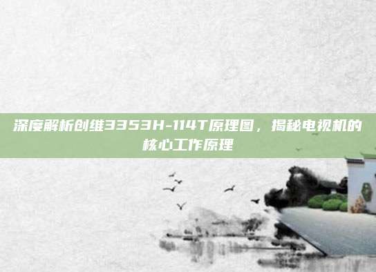 深度解析创维3353H-114T原理图，揭秘电视机的核心工作原理