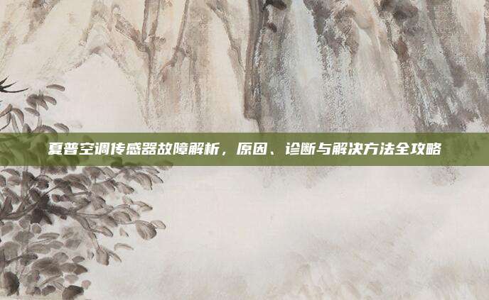 夏普空调传感器故障解析，原因、诊断与解决方法全攻略