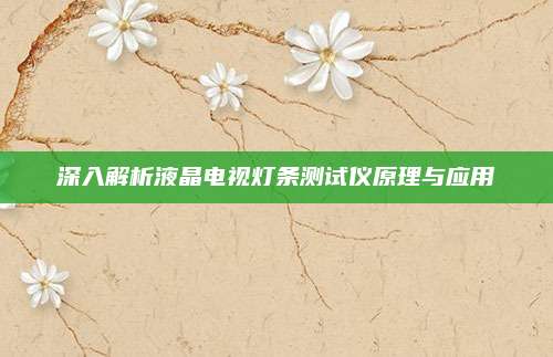 深入解析液晶电视灯条测试仪原理与应用