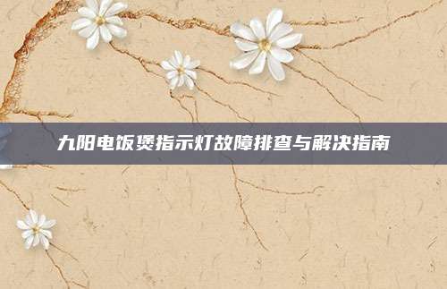 九阳电饭煲指示灯故障排查与解决指南