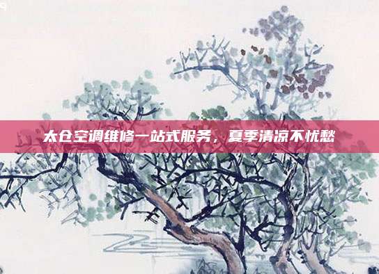 太仓空调维修一站式服务，夏季清凉不忧愁