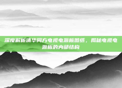 深度解析清华同方电视电源板图纸，揭秘电视电源板的内部结构