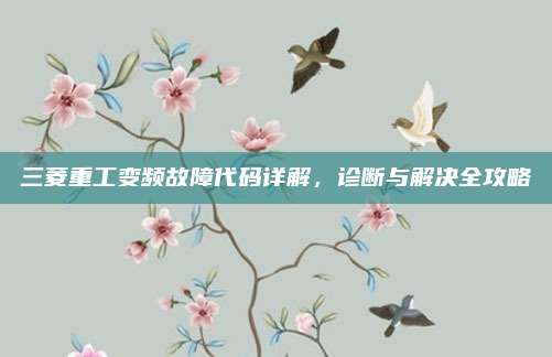 三菱重工变频故障代码详解,诊断与解决全攻略