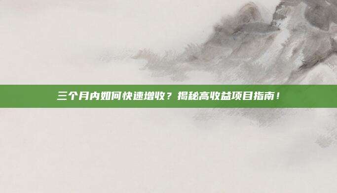 三个月内如何快速增收？揭秘高收益项目指南！