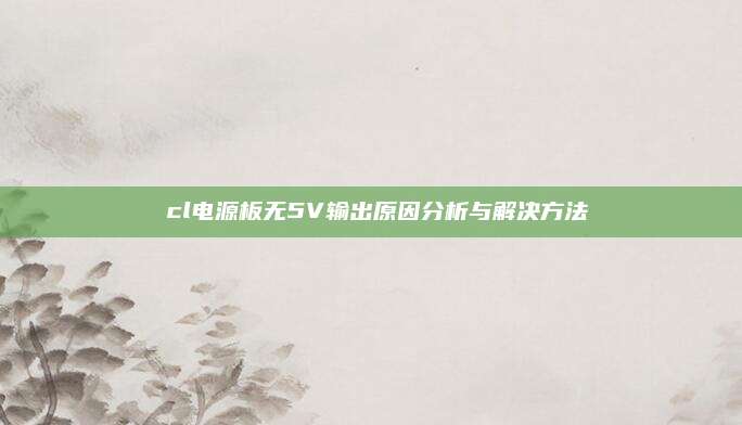 丅cl电源板无5V输出原因分析与解决方法