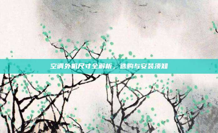 空调外机尺寸全解析，选购与安装须知