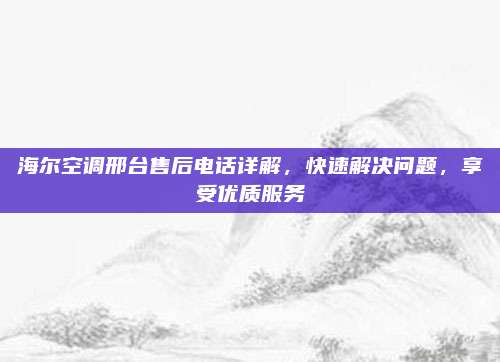 海尔空调邢台售后电话详解，快速解决问题，享受优质服务