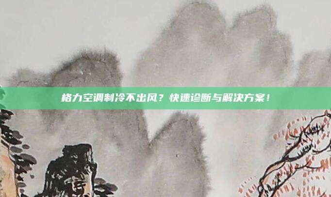 格力空调制冷不出风？快速诊断与解决方案！