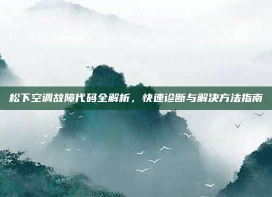 松下空调故障代码全解析，快速诊断与解决方法指南