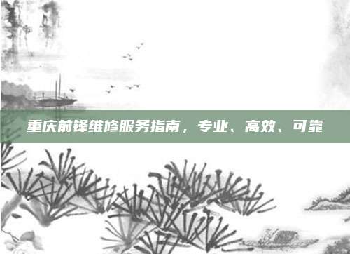 重庆前锋维修服务指南，专业、高效、可靠