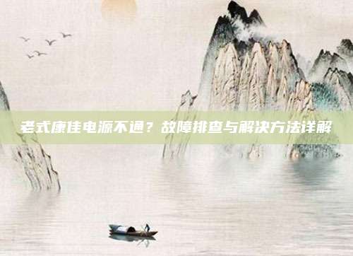 老式康佳电源不通？故障排查与解决方法详解