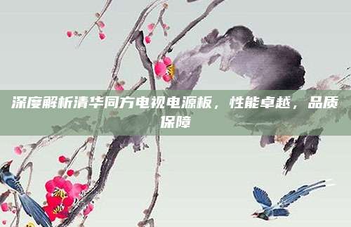 深度解析清华同方电视电源板，性能卓越，品质保障