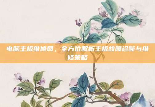 电脑主板维修网，全方位解析主板故障诊断与维修策略